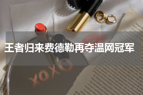  王者归来费德勒再夺温网冠军