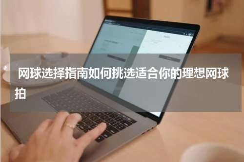  网球选择指南如何挑选适合你的理想网球拍