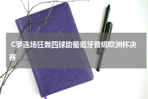  C罗连场狂轰四球助葡萄牙晋级欧洲杯决赛