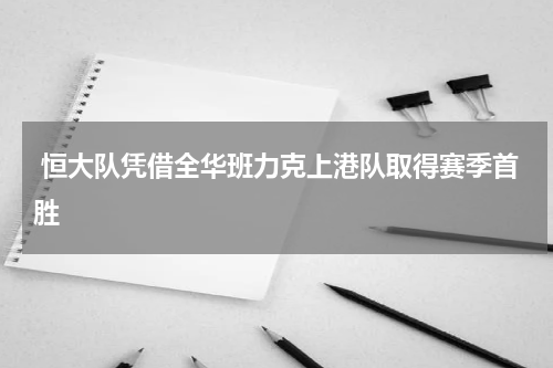  恒大队凭借全华班力克上港队取得赛季首胜