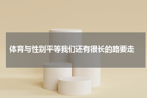  体育与性别平等我们还有很长的路要走