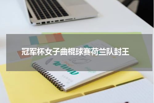  冠军杯女子曲棍球赛荷兰队封王