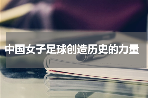  中国女子足球创造历史的力量
