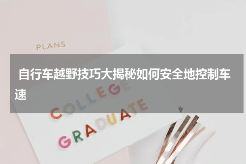  自行车越野技巧大揭秘如何安全地控制车速