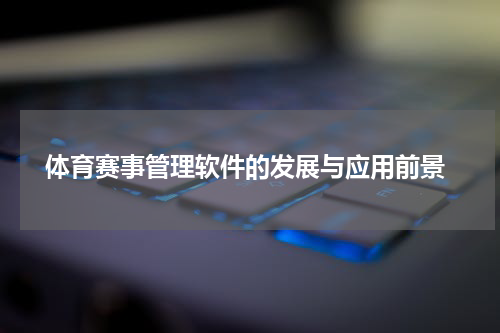  体育赛事管理软件的发展与应用前景