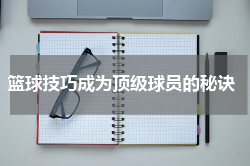  篮球技巧成为顶级球员的秘诀