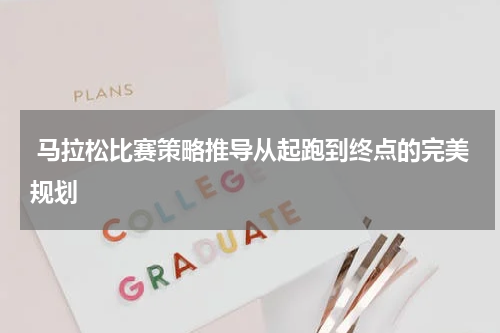  马拉松比赛策略推导从起跑到终点的完美规划