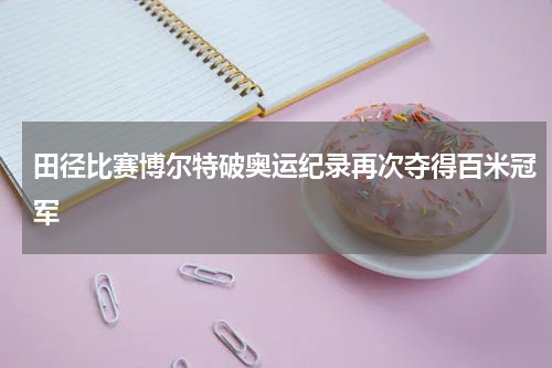 田径比赛博尔特破奥运纪录再次夺得百米冠军