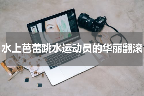 水上芭蕾跳水运动员的华丽翻滚