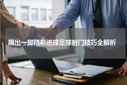  踢出一脚精彩进球足球射门技巧全解析