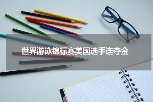  世界游泳锦标赛美国选手连夺金