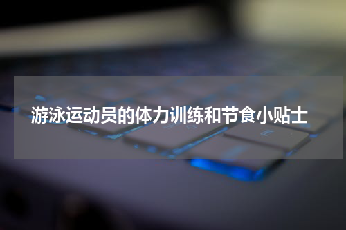  游泳运动员的体力训练和节食小贴士