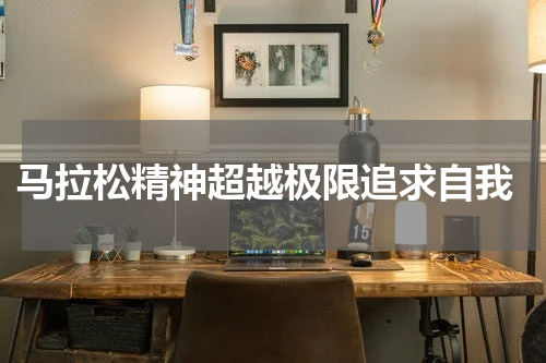  马拉松精神超越极限追求自我