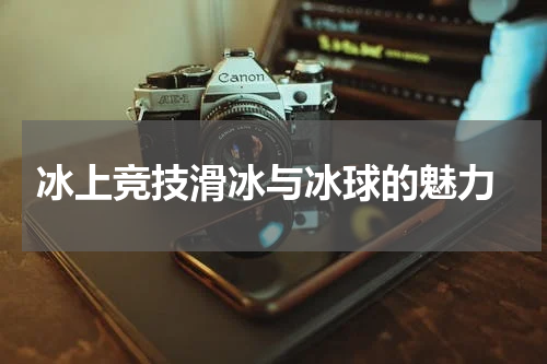  冰上竞技滑冰与冰球的魅力
