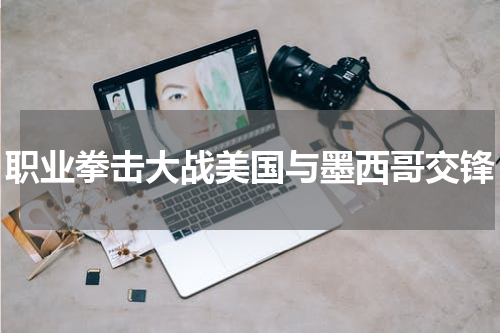 职业拳击大战美国与墨西哥交锋