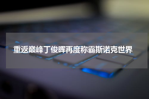  重返巅峰丁俊晖再度称霸斯诺克世界
