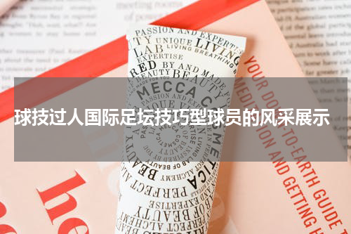 球技过人国际足坛技巧型球员的风采展示