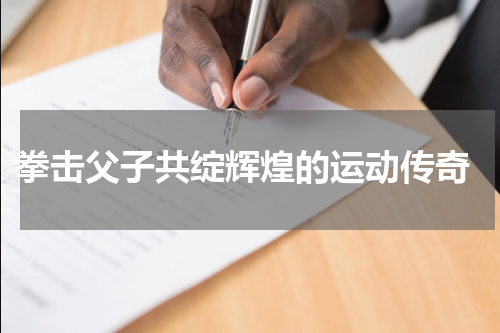  拳击父子共绽辉煌的运动传奇