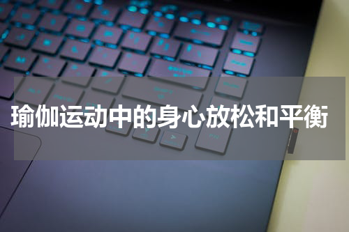  瑜伽运动中的身心放松和平衡