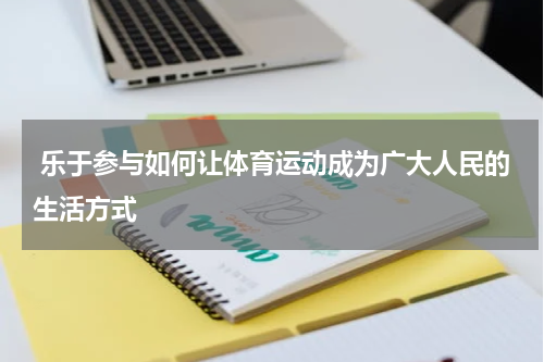  乐于参与如何让体育运动成为广大人民的生活方式