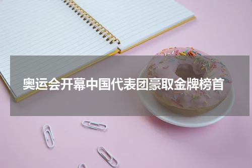  奥运会开幕中国代表团豪取金牌榜首