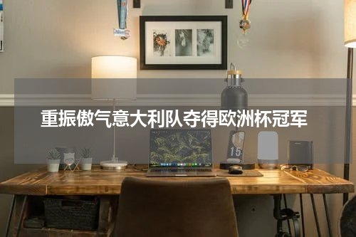  重振傲气意大利队夺得欧洲杯冠军