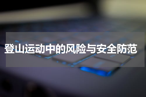  登山运动中的风险与安全防范