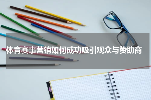  体育赛事营销如何成功吸引观众与赞助商