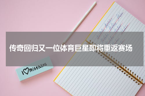  传奇回归又一位体育巨星即将重返赛场