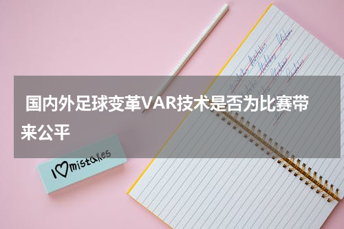  国内外足球变革VAR技术是否为比赛带来公平