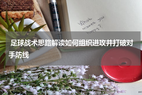  足球战术思路解读如何组织进攻并打破对手防线