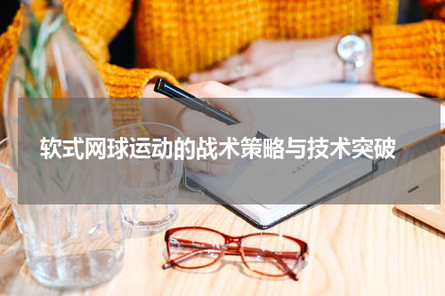  软式网球运动的战术策略与技术突破