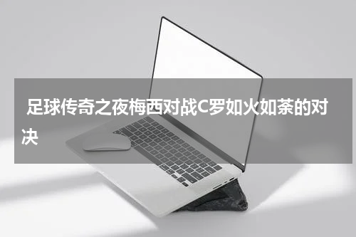  足球传奇之夜梅西对战C罗如火如荼的对决