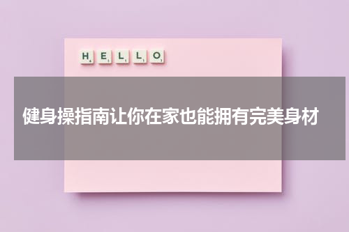  健身操指南让你在家也能拥有完美身材
