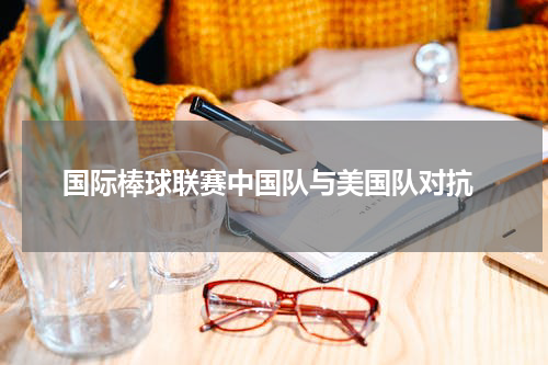 国际棒球联赛中国队与美国队对抗