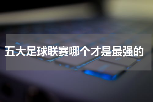  五大足球联赛哪个才是最强的
