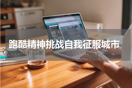  跑酷精神挑战自我征服城市