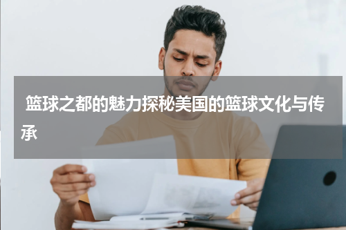  篮球之都的魅力探秘美国的篮球文化与传承