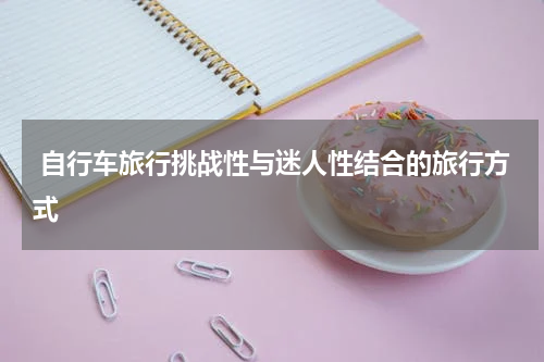  自行车旅行挑战性与迷人性结合的旅行方式