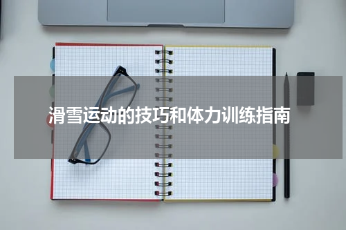  滑雪运动的技巧和体力训练指南