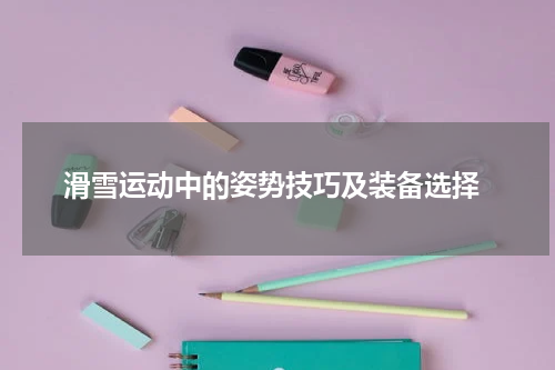  滑雪运动中的姿势技巧及装备选择