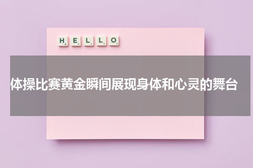  体操比赛黄金瞬间展现身体和心灵的舞台