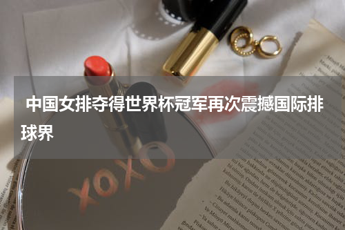  中国女排夺得世界杯冠军再次震撼国际排球界