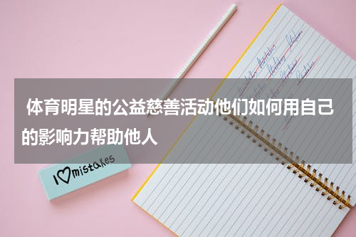 体育明星的公益慈善活动他们如何用自己的影响力帮助他人