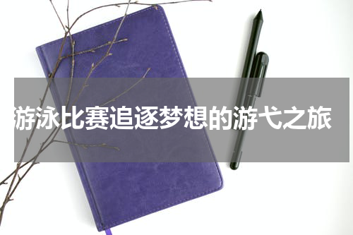  游泳比赛追逐梦想的游弋之旅