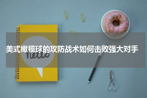  美式橄榄球的攻防战术如何击败强大对手