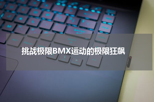  挑战极限BMX运动的极限狂飙