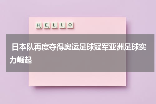  日本队再度夺得奥运足球冠军亚洲足球实力崛起
