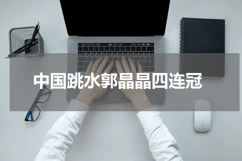  中国跳水郭晶晶四连冠