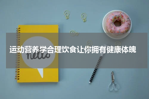  运动营养学合理饮食让你拥有健康体魄